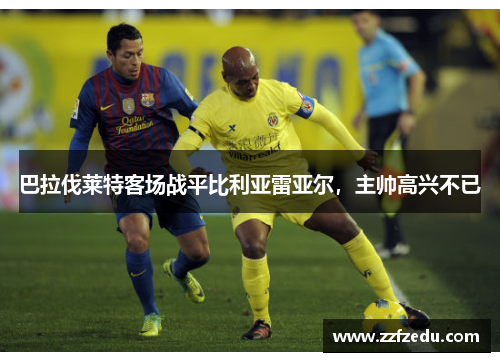 巴拉伐莱特客场战平比利亚雷亚尔，主帅高兴不已