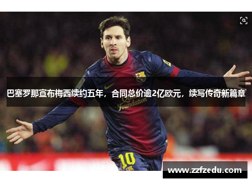 巴塞罗那宣布梅西续约五年，合同总价逾2亿欧元，续写传奇新篇章