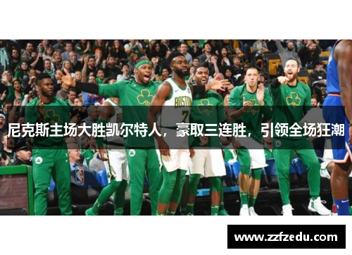 尼克斯主场大胜凯尔特人，豪取三连胜，引领全场狂潮