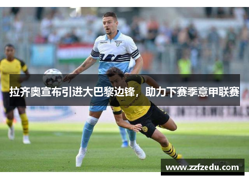 拉齐奥宣布引进大巴黎边锋，助力下赛季意甲联赛