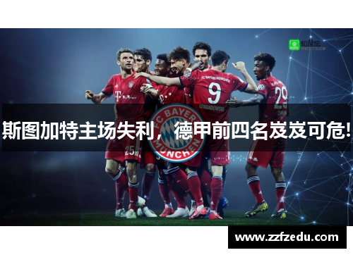 斯图加特主场失利，德甲前四名岌岌可危!