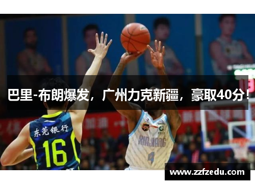 巴里-布朗爆发，广州力克新疆，豪取40分！
